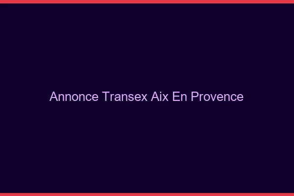 Annonce Transex Aix-en-Provence