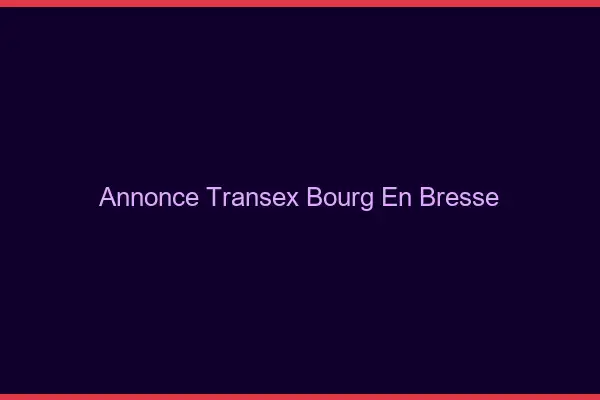 Annonce Transex Bourg-en-Bresse
