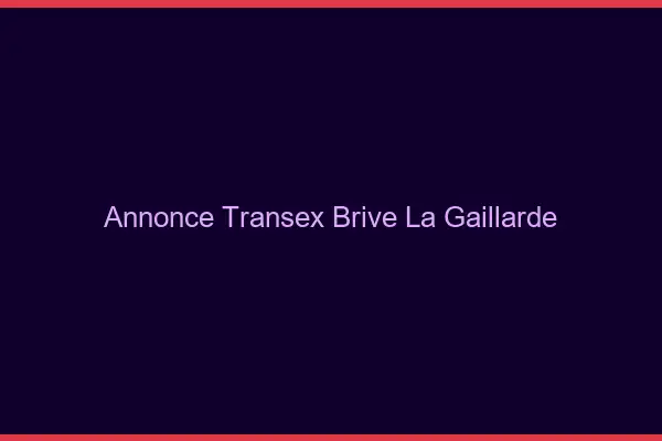 Annonce Transex Brive-la-Gaillarde