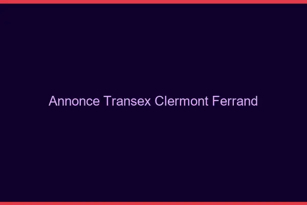 Annonce Transex Clermont-Ferrand