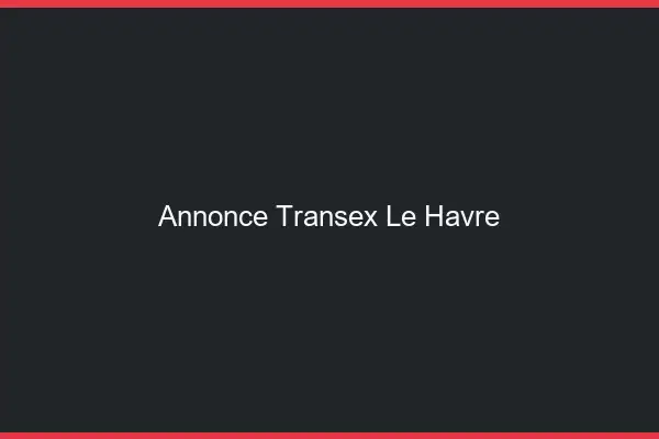 Annonce Transex Le Havre