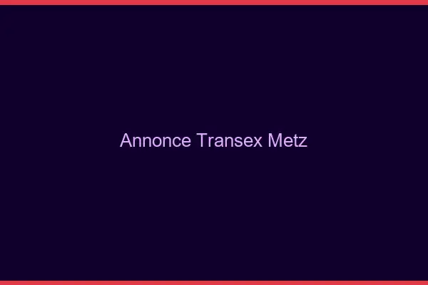 Annonce Transex Metz