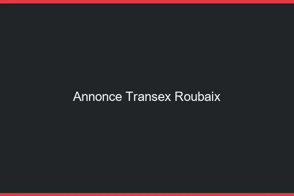 Annonce Transex Roubaix