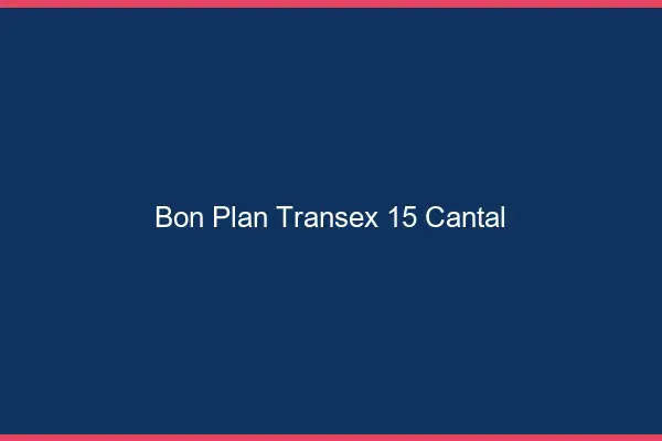 Bon Plan Transex 15 Cantal
