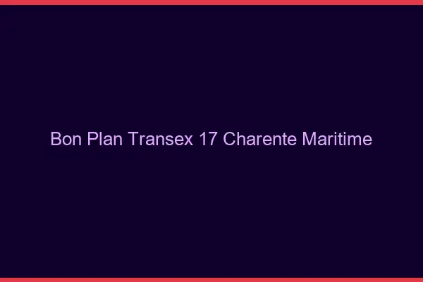 Bon Plan Transex 17 Charente Maritime