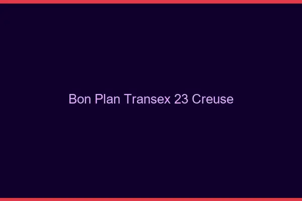 Bon Plan Transex 23 Creuse