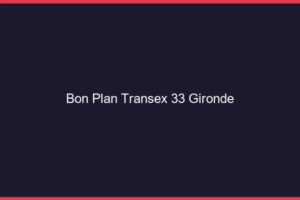Bon Plan Transex 33 Gironde