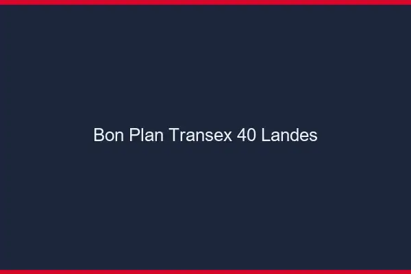 Bon Plan Transex 40 Landes