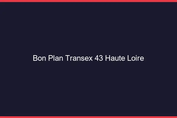 Bon Plan Transex 43 Haute Loire