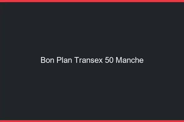 Bon Plan Transex 50 Manche