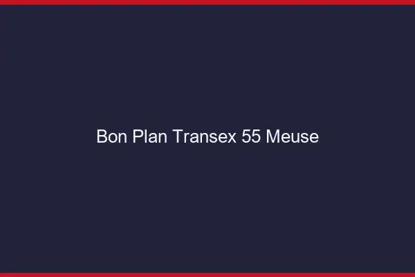 Bon Plan Transex 55 Meuse