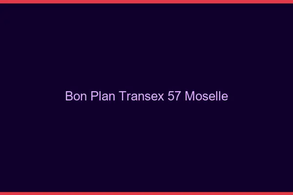 Bon Plan Transex 57 Moselle