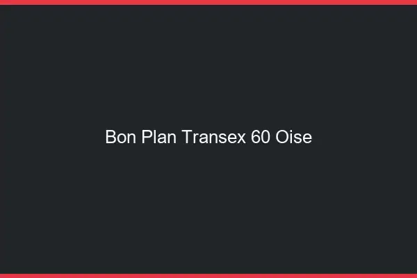 Bon Plan Transex 60 Oise