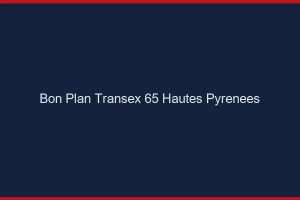 Bon Plan Transex 65 Hautes Pyrenees