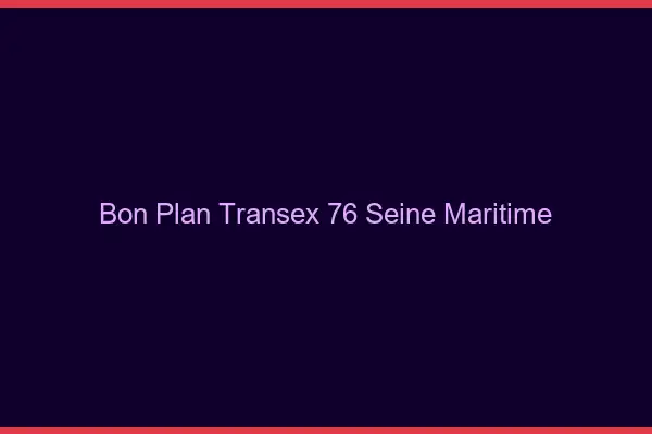 Bon Plan Transex 76 Seine Maritime
