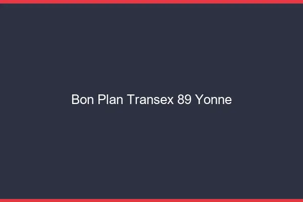 Bon Plan Transex 89 Yonne