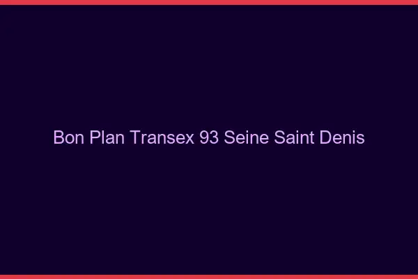 Bon Plan Transex 93 Seine Saint Denis