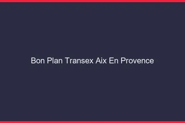 Bon Plan Transex Aix-en-Provence