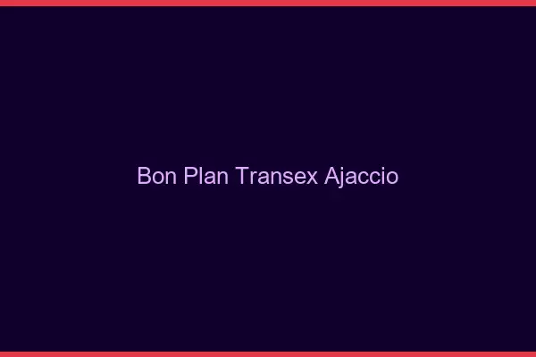 Bon Plan Transex Ajaccio