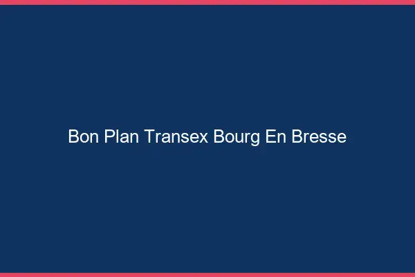 Bon Plan Transex Bourg-en-Bresse