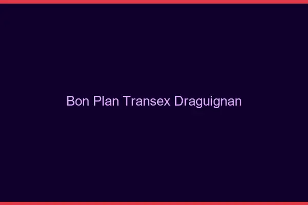 Bon Plan Transex Draguignan