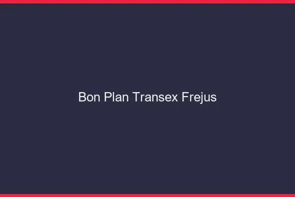 Bon Plan Transex Fréjus
