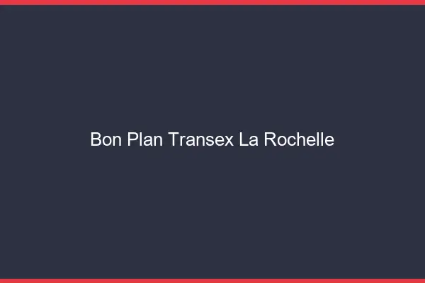Bon Plan Transex La Rochelle