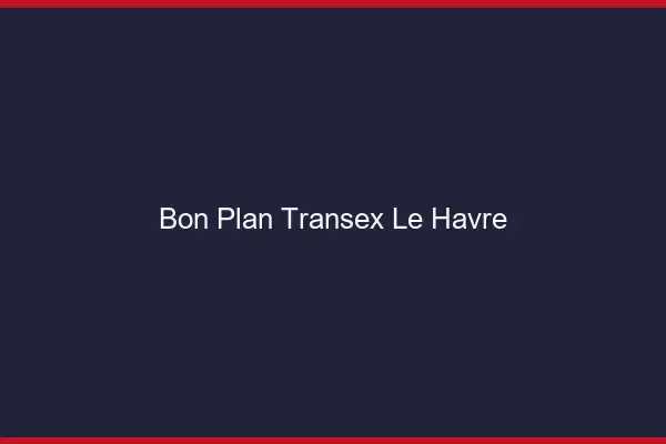 Bon Plan Transex Le Havre
