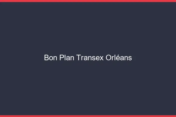 Bon Plan Transex Orléans