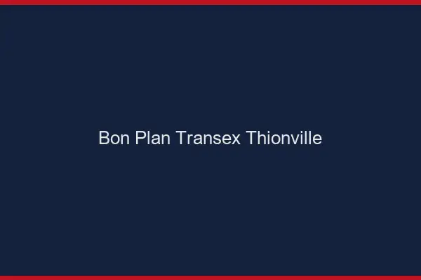 Bon Plan Transex Thionville
