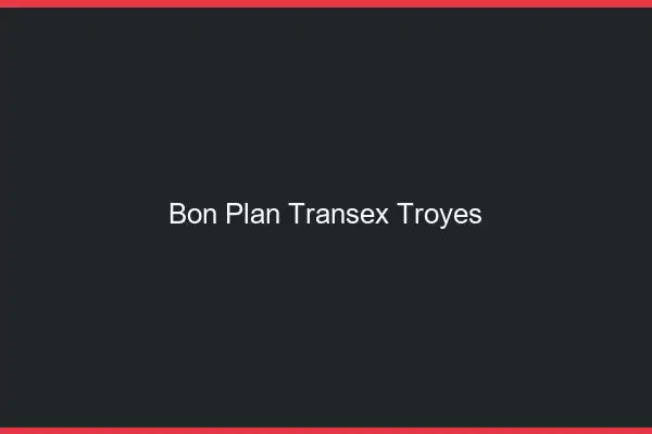 Bon Plan Transex Troyes
