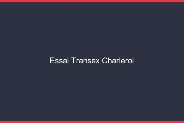 Essai Transex Charleroi