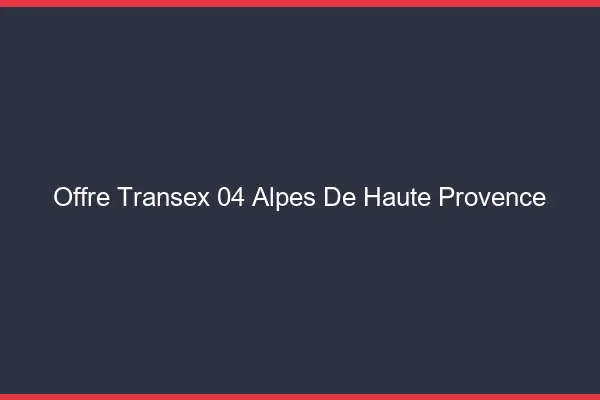 Offre Transex 04 Alpes De Haute Provence
