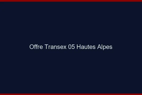 Offre Transex 05 Hautes Alpes