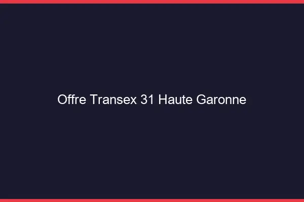 Offre Transex 31 Haute Garonne