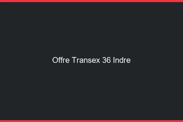 Offre Transex 36 Indre