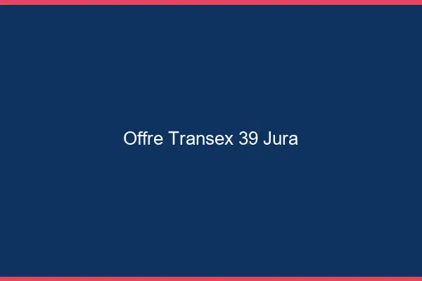 Offre Transex 39 Jura