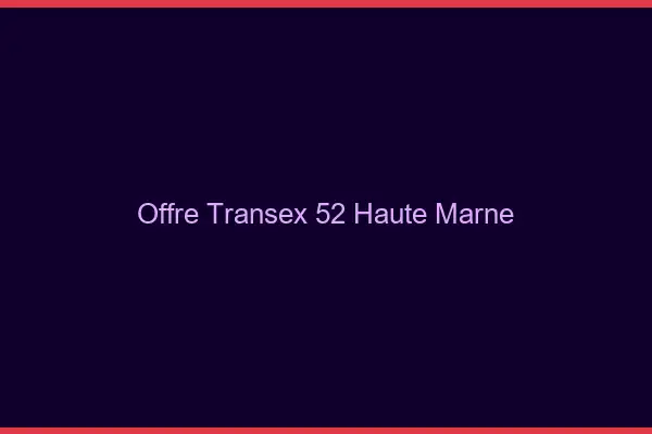 Offre Transex 52 Haute Marne