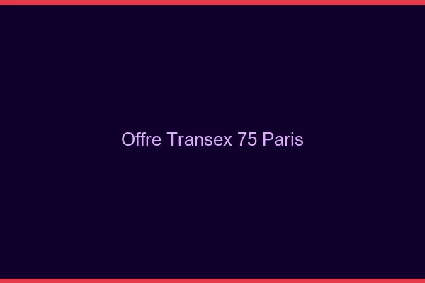 Offre Transex 75 Paris