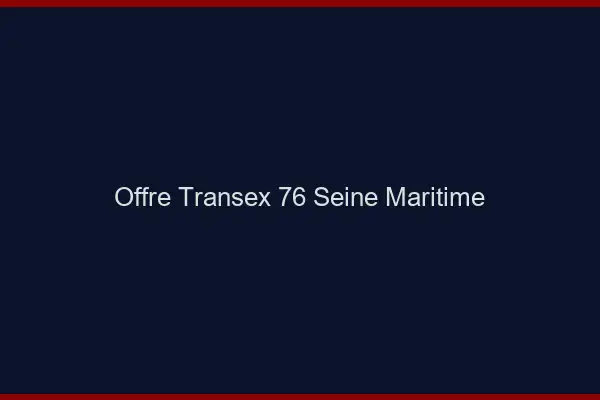 Offre Transex 76 Seine Maritime