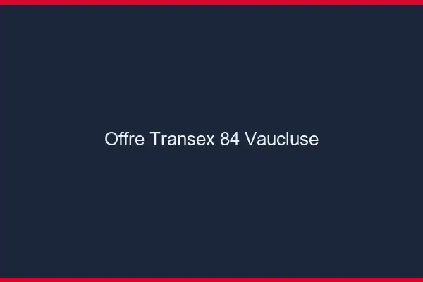 Offre Transex 84 Vaucluse