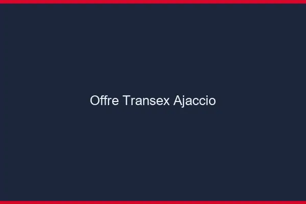 Offre Transex Ajaccio
