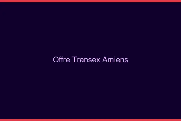 Offre Transex Amiens