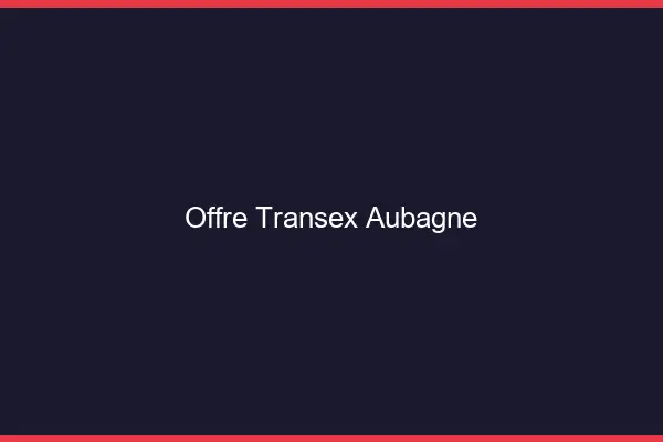 Offre Transex Aubagne