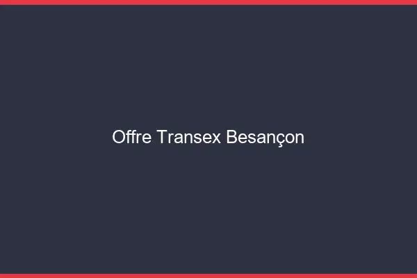 Offre Transex Besançon