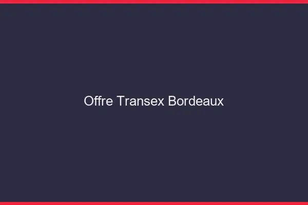 Offre Transex Bordeaux