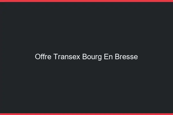 Offre Transex Bourg-en-Bresse