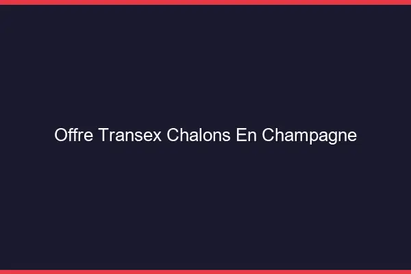 Offre Transex Châlons-en-Champagne