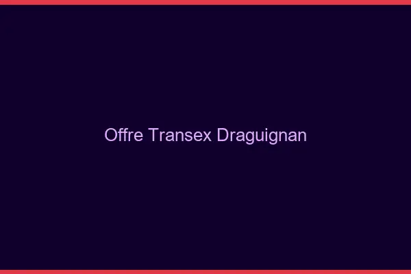 Offre Transex Draguignan