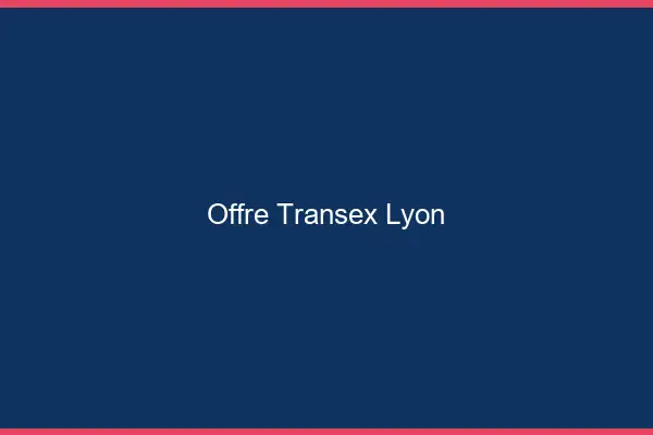 Offre Transex Lyon